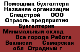 Помощник бухгалтера › Название организации ­ Спецстрой-31, ООО › Отрасль предприятия ­ Бухгалтерия › Минимальный оклад ­ 20 000 - Все города Работа » Вакансии   . Самарская обл.,Отрадный г.